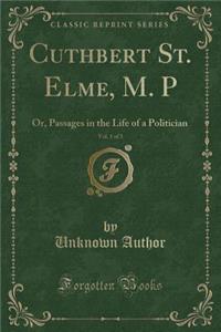 Cuthbert St. Elme, M. P, Vol. 1 of 3: Or, Passages in the Life of a Politician (Classic Reprint)