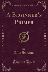 A Beginner's Primer (Classic Reprint)