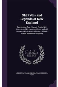 Old Paths and Legends of New England: Saunterings Over Historic Roads with Glimpses of Picturesque Fields and Old Homesteads in Massachusetts, Rhode Island, and New Hampshire