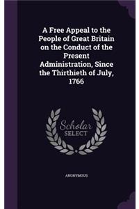 Free Appeal to the People of Great Britain on the Conduct of the Present Administration, Since the Thirthieth of July, 1766