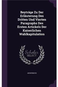 Beytrage Zu Der Erlauterung Des Dritten Und Vierten Paragraphs Des Ersten Artickels Der Kaiserlichen Wahlkapitulation