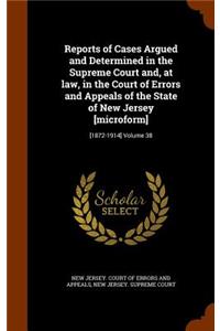 Reports of Cases Argued and Determined in the Supreme Court And, at Law, in the Court of Errors and Appeals of the State of New Jersey [Microform]