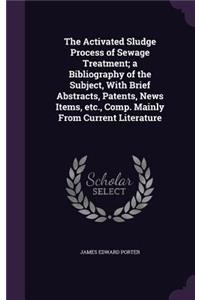 The Activated Sludge Process of Sewage Treatment; a Bibliography of the Subject, With Brief Abstracts, Patents, News Items, etc., Comp. Mainly From Current Literature