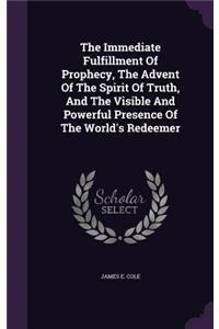 The Immediate Fulfillment of Prophecy, the Advent of the Spirit of Truth, and the Visible and Powerful Presence of the World's Redeemer