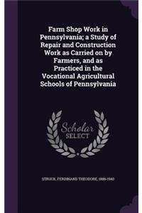 Farm Shop Work in Pennsylvania; a Study of Repair and Construction Work as Carried on by Farmers, and as Practiced in the Vocational Agricultural Schools of Pennsylvania