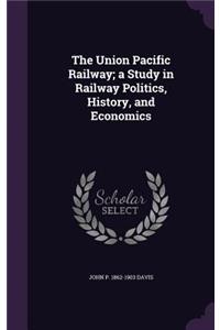 The Union Pacific Railway; a Study in Railway Politics, History, and Economics