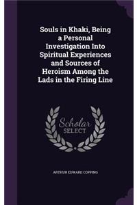 Souls in Khaki, Being a Personal Investigation Into Spiritual Experiences and Sources of Heroism Among the Lads in the Firing Line