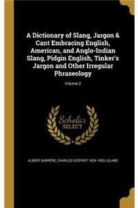 Dictionary of Slang, Jargon & Cant Embracing English, American, and Anglo-Indian Slang, Pidgin English, Tinker's Jargon and Other Irregular Phraseology; Volume 2