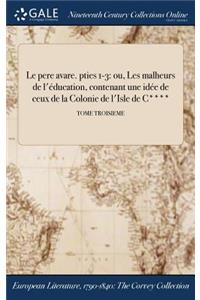 Le Pere Avare. Pties 1-3: Ou, Les Malheurs de L'Education, Contenant Une Idee de Ceux de la Colonie de L'Isle de C****; Tome Troisieme