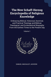 New Schaff-Herzog Encyclopedia of Religious Knowledge: Embracing Biblical, Historical, Doctrinal, and Practical Theology and Biblical, Theological, and Ecclesiastical Biography From the Earliest Times to