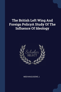 British Left Wing And Foreign PolicyA Study Of The Influence Of Ideology