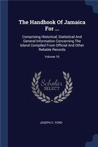 The Handbook Of Jamaica For ...: Comprising Historical, Statistical And General Information Concerning The Island Compiled From Official And Other Reliable Records; Volume 10