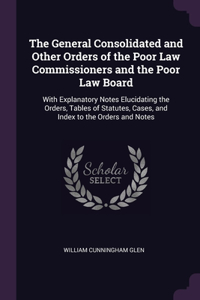 The General Consolidated and Other Orders of the Poor Law Commissioners and the Poor Law Board