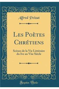Les PoÃ¨tes ChrÃ©tiens: ScÃ¨nes de la Vie LittÃ©raire Du Ive Au Viie SiÃ¨cle (Classic Reprint)