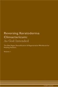 Reversing Keratoderma Climactericum: As God Intended the Raw Vegan Plant-Based Detoxification & Regeneration Workbook for Healing Patients. Volume 1