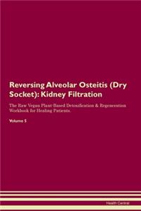 Reversing Alveolar Osteitis (Dry Socket): Kidney Filtration The Raw Vegan Plant-Based Detoxification & Regeneration Workbook for Healing Patients. Volume 5