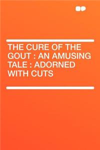 The Cure of the Gout: An Amusing Tale: Adorned with Cuts