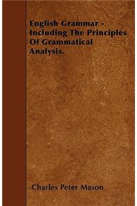 English Grammar - Including the Principles of Grammatical Analysis.