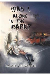 Was I, Alone in the Dark?