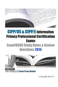 CIPP/US & CIPP/E Information Privacy Professional Certification Exams ExamFOCUS Study Notes & Review Questions 2015