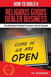 How to Build a Religious Goods Dealer Business (Special Edition): The Only Book You Need to Launch, Grow & Succeed