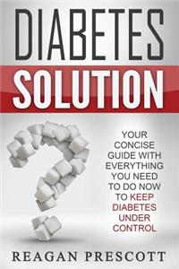 Diabetes Solution: Your Concise Guide With Everything You Need to Know to Keep Diabetes Under Control