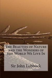 The Beauties of Nature and the Wonders of the World We Live in