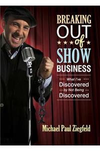 Breaking Out of Show Business: What I've Discovered by Not Being Discovered