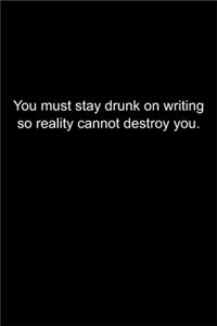 You must stay drunk on writing so reality cannot destroy you.