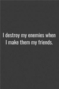 I destroy my enemies when I make them my friends.