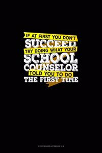 If At First You Don't Succeed Try Doing What Your School Counselor Told You To Do The First Time