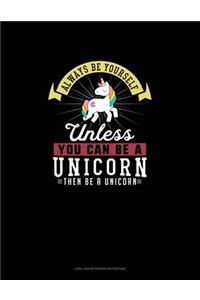 Always Be Yourself Unless You Can Be A Unicorn Then Be A Unicorn