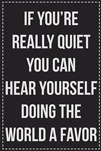 If You're Really Quiet You Can Hear Yourself Doing the World a Favor