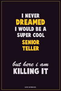 I Never Dreamed I would Be A Super Cool Senior Teller But Here I Am Killing It