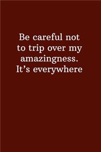 Be Careful Not To Trip Over My Amazingness. It's Everywhere
