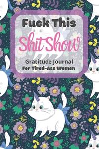 Fuck This Shit Show Gratitude Journal For Tired-Ass Women: Cuss words Gratitude Journal Gift For Tired-Ass Women and Girls; Blank Templates to Record all your Fucking Thoughts