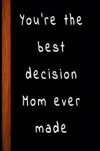 You're the best decision Mom ever made