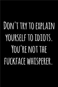 Don't try to explain yourself to idiots. You're not the fuckface whisperer.