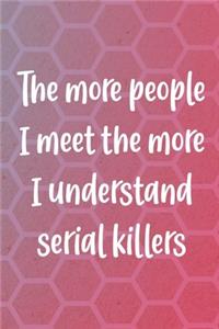 The More People I Meet The More I Understand Serial Killers