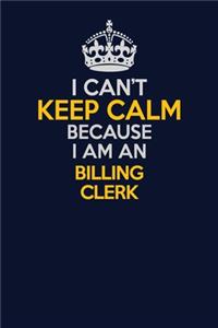 I Can't Keep Calm Because I Am An Billing Clerk