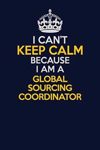 I Can't Keep Calm Because I Am A Global Sourcing Coordinator