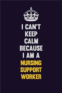 I can't Keep Calm Because I Am A Nursing support worker