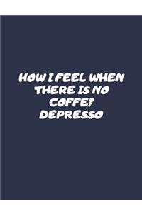 How I Feel When There Is No Coffe? Depresso: Lined Notebook (8.5 x 11)