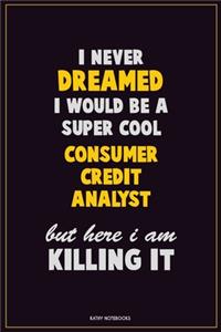 I Never Dreamed I would Be A Super Cool Consumer Credit Analyst But Here I Am Killing It