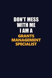 Don't Mess With Me I Am A Grants Management Specialist