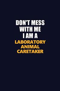 Don't Mess With Me I Am A Laboratory Animal caretaker