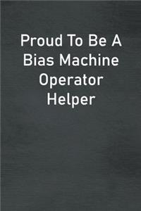 Proud To Be A Bias Machine Operator Helper