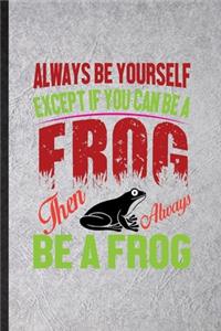 Always Be Yourself Except If You Can Be a Frog Than Always Be a Frog