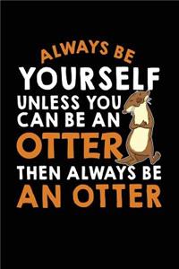 Always Be Yourself Unless You Can Be an Otter Then Always Be an Otter