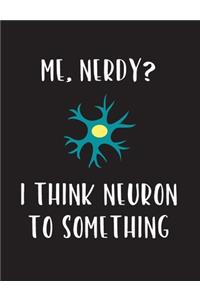 Me, Nerdy? I Think Neuron To Something